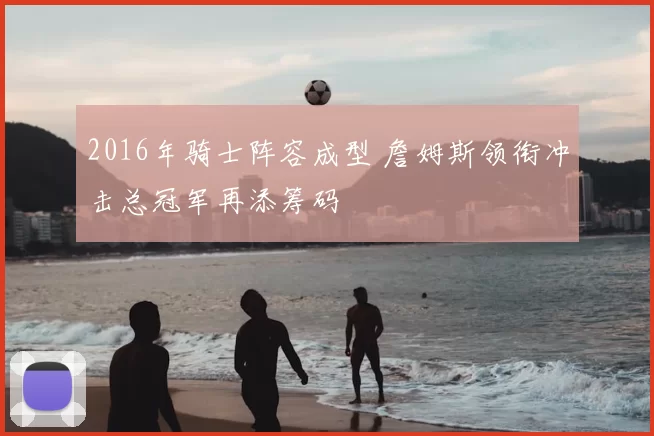 2016年骑士阵容成型 詹姆斯领衔冲击总冠军再添筹码