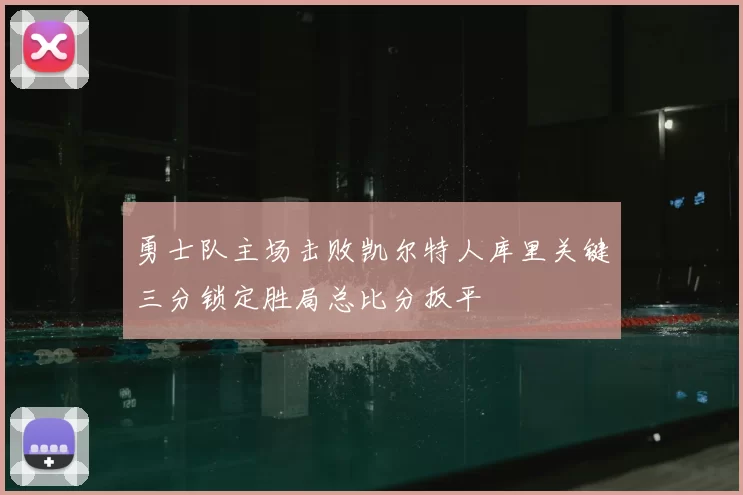 勇士队主场击败凯尔特人库里关键三分锁定胜局总比分扳平