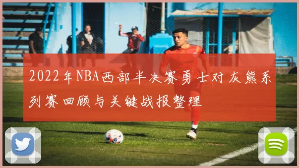 2022年NBA西部半决赛勇士对灰熊系列赛回顾与关键战报整理
