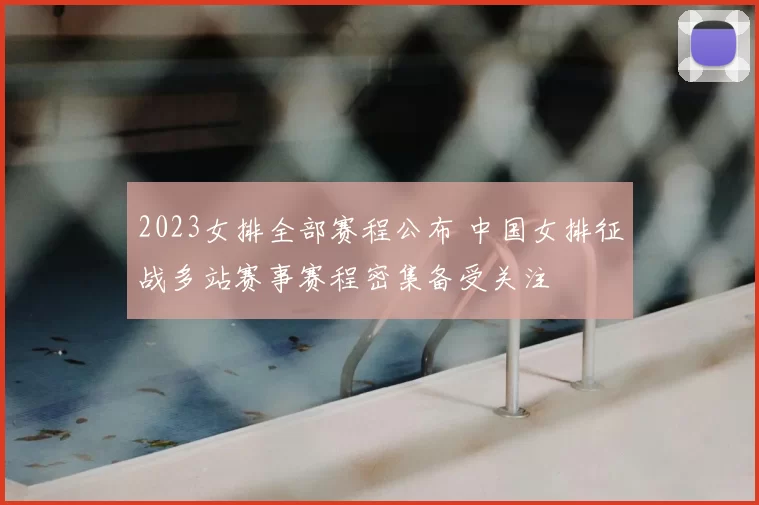 2023女排全部赛程公布 中国女排征战多站赛事赛程密集备受关注