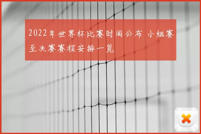 2022年世界杯比赛时间公布 小组赛至决赛赛程安排一览