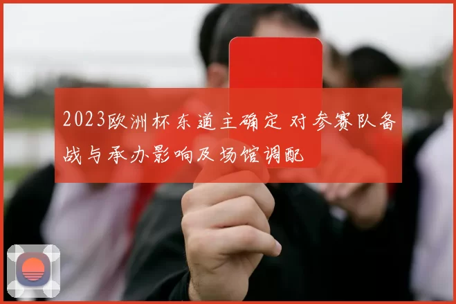 2023欧洲杯东道主确定 对参赛队备战与承办影响及场馆调配