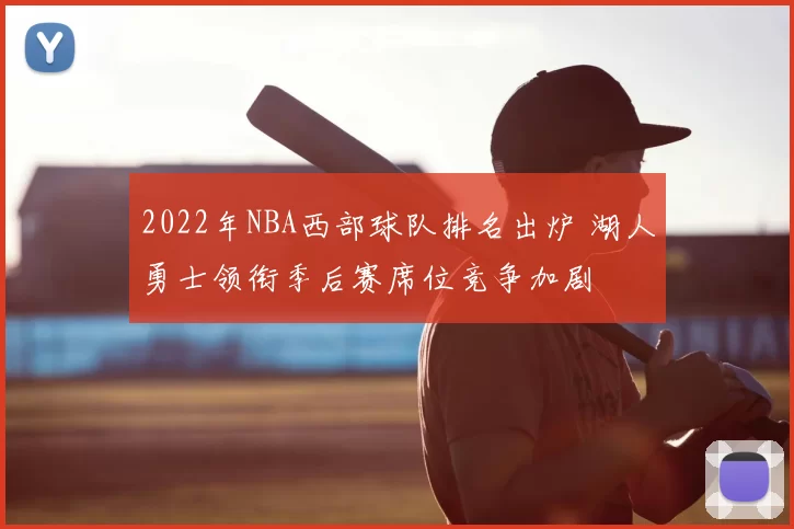 2022年NBA西部球队排名出炉 湖人勇士领衔季后赛席位竞争加剧