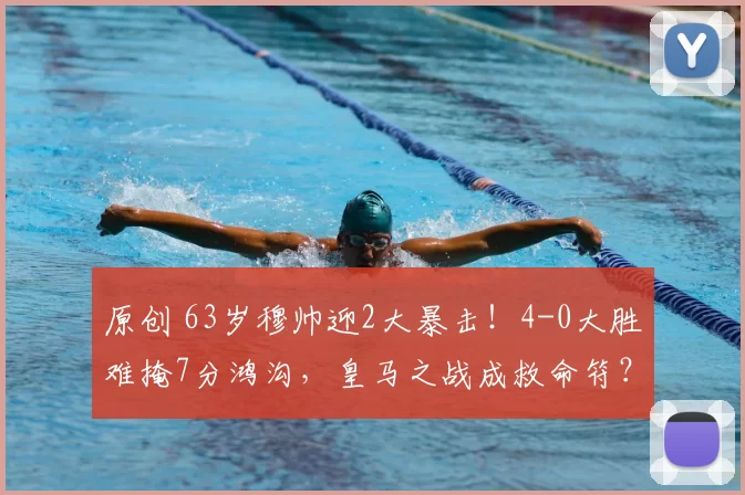 原创 63岁穆帅迎2大暴击！4-0大胜难掩7分鸿沟，皇马之战成救命符？