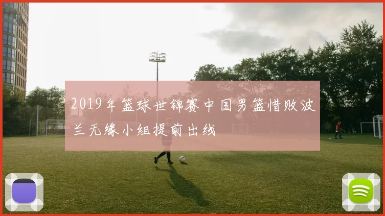 2019年篮球世锦赛中国男篮惜败波兰无缘小组提前出线