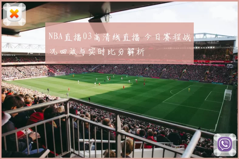 NBA直播03高清线直播 今日赛程战况回放与实时比分解析