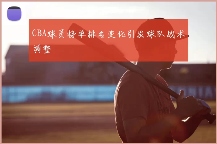 CBA球员榜单排名变化引发球队战术调整