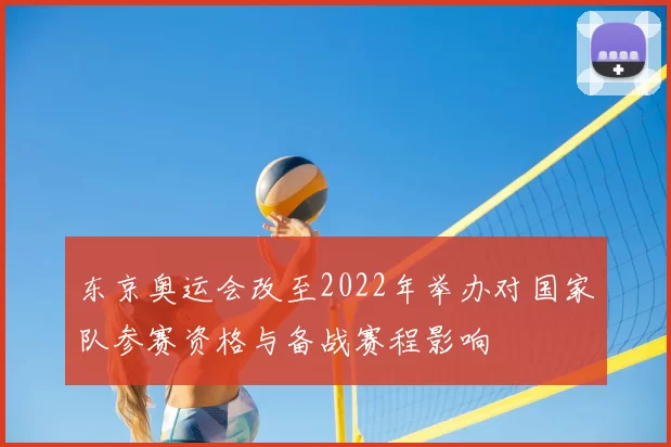 东京奥运会改至2022年举办对国家队参赛资格与备战赛程影响