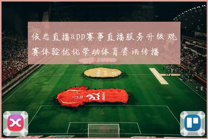 依恋直播app赛事直播服务升级 观赛体验优化带动体育资讯传播
