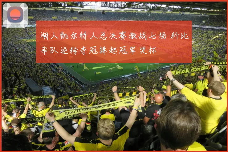 湖人凯尔特人总决赛激战七场 科比率队逆转夺冠捧起冠军奖杯