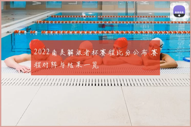2022南美解放者杯赛程比分公布 赛程对阵与结果一览