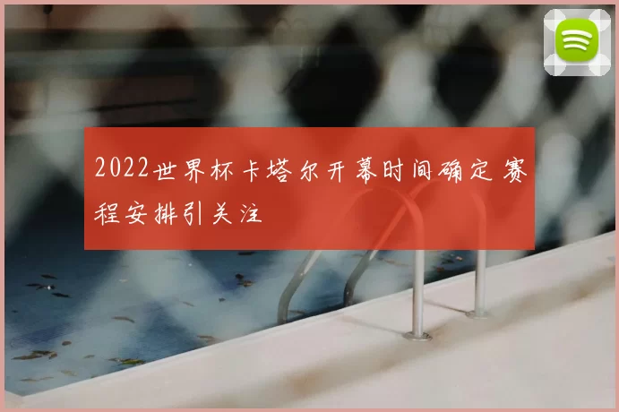2022世界杯卡塔尔开幕时间确定 赛程安排引关注