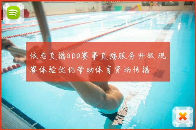 依恋直播app赛事直播服务升级 观赛体验优化带动体育资讯传播