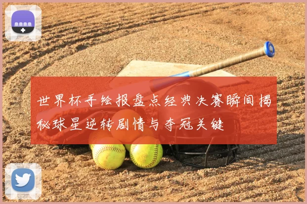 世界杯手绘报盘点经典决赛瞬间揭秘球星逆转剧情与夺冠关键