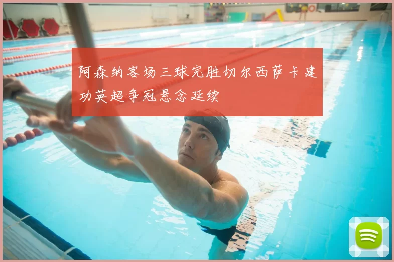 阿森纳客场三球完胜切尔西萨卡建功英超争冠悬念延续