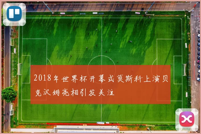 2018年世界杯开幕式莫斯科上演贝克汉姆亮相引发关注
