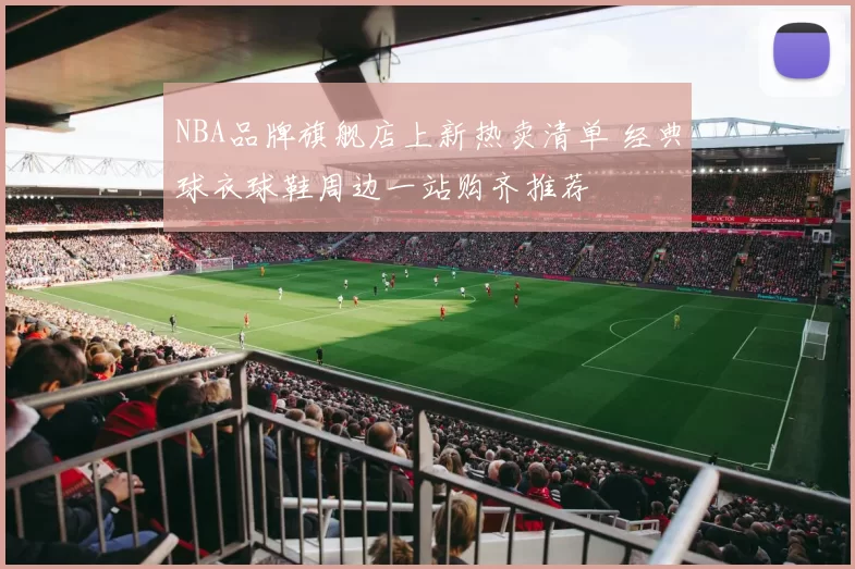 NBA品牌旗舰店上新热卖清单 经典球衣球鞋周边一站购齐推荐