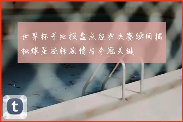 世界杯手绘报盘点经典决赛瞬间揭秘球星逆转剧情与夺冠关键