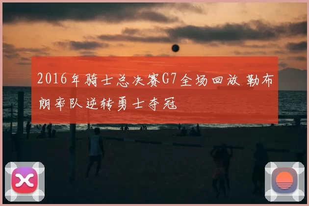 2016年骑士总决赛G7全场回放 勒布朗率队逆转勇士夺冠