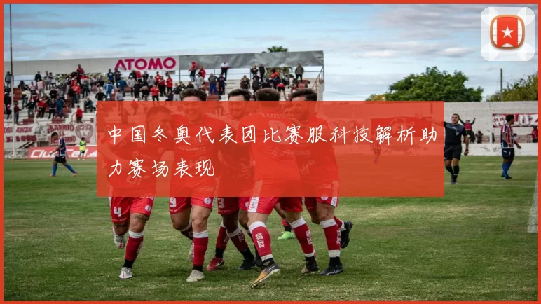 中国冬奥代表团比赛服科技解析助力赛场表现