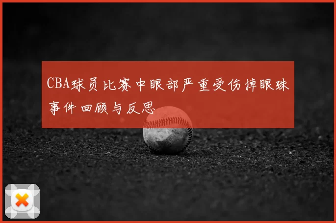 CBA球员比赛中眼部严重受伤掉眼珠事件回顾与反思