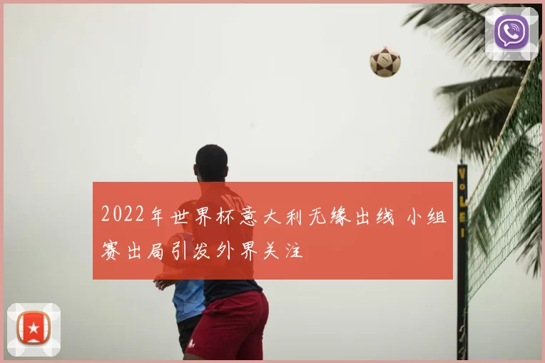 2022年世界杯意大利无缘出线 小组赛出局引发外界关注