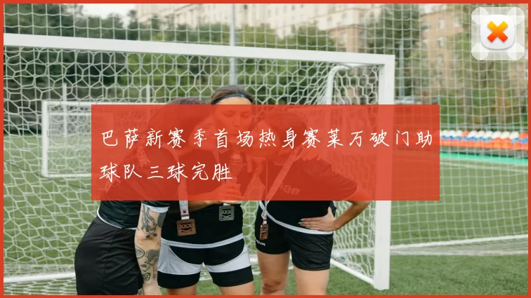 巴萨新赛季首场热身赛莱万破门助球队三球完胜