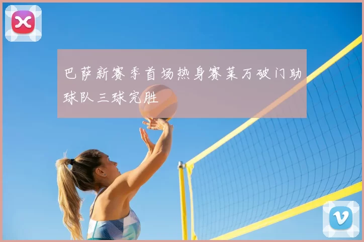 巴萨新赛季首场热身赛莱万破门助球队三球完胜