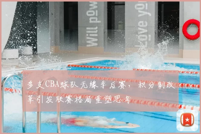 多支CBA球队无缘季后赛，积分制改革引发联赛格局重塑思考