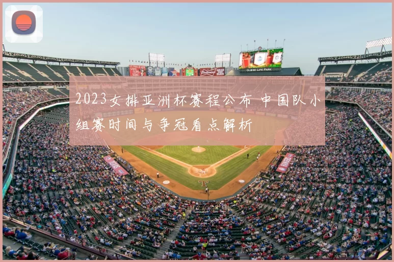 2023女排亚洲杯赛程公布 中国队小组赛时间与争冠看点解析