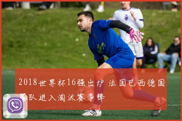 2018世界杯16强出炉 法国巴西德国等队进入淘汰赛争锋