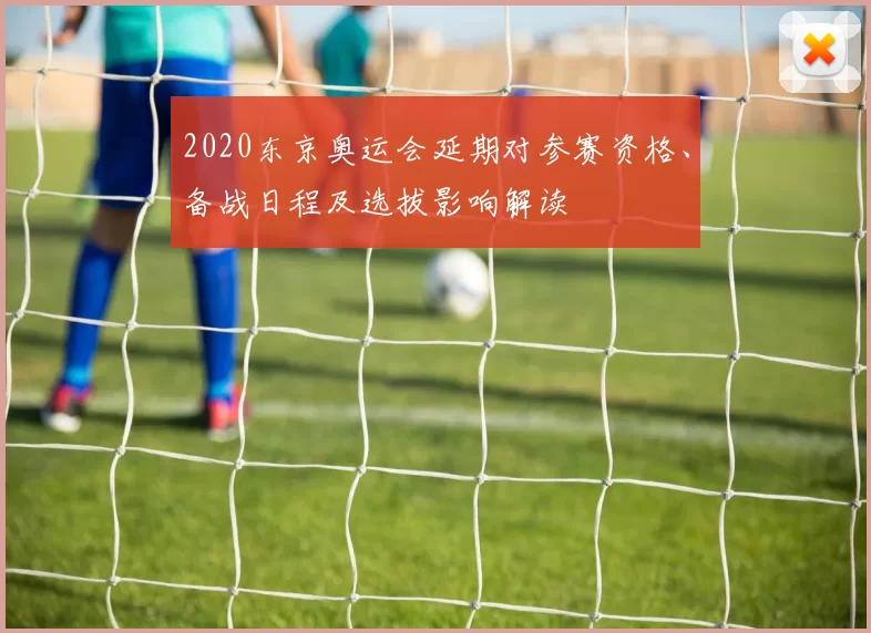 2020东京奥运会延期对参赛资格、备战日程及选拔影响解读