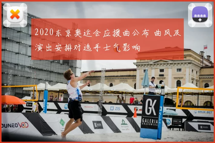 2020东京奥运会应援曲公布 曲风及演出安排对选手士气影响