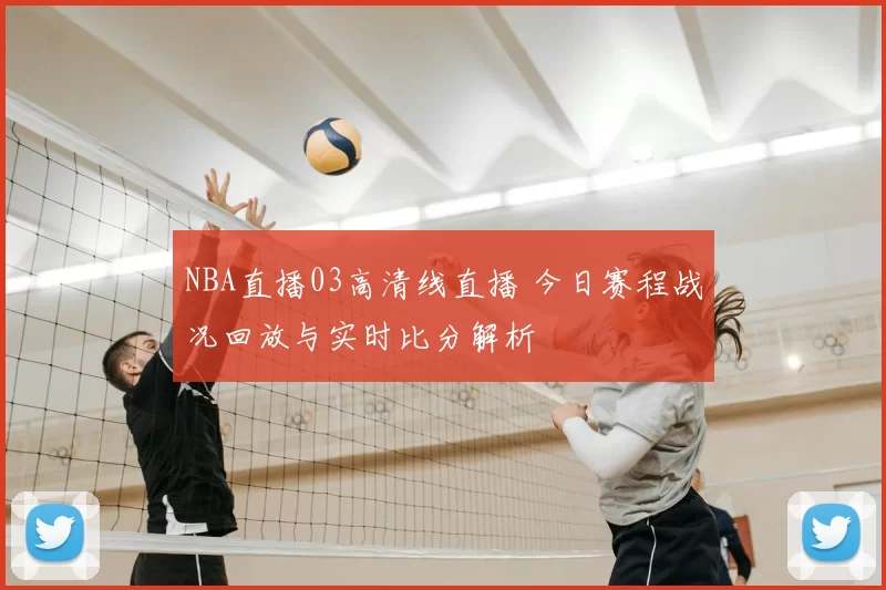 NBA直播03高清线直播 今日赛程战况回放与实时比分解析